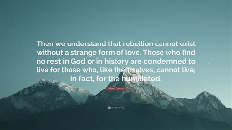 Albert Camus Quote Then We Understand That Rebellion Cannot Exist