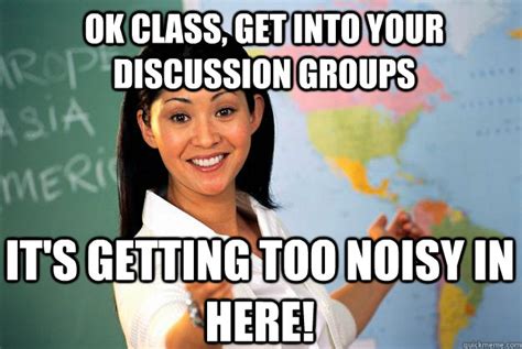 Ok Class Get Into Your Discussion Groups Its Getting Too Noisy In