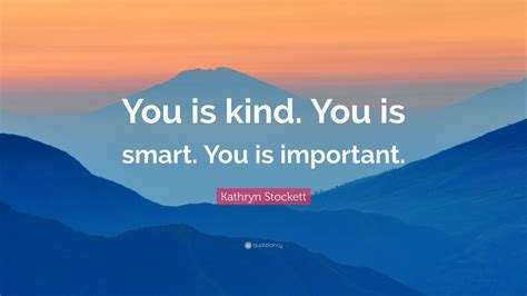 Kathryn Stockett Quote You Is Kind You Is Smart You Is Important