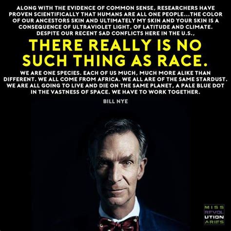 There is only one race, the human race, homo sapiens sapiens. "There really is no such thing as race..." - Bill Nye 600x600 : QuotesPorn