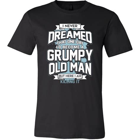 i never dreamed that one day i d become a grumpy old man but here i m killing it shirt teenidi