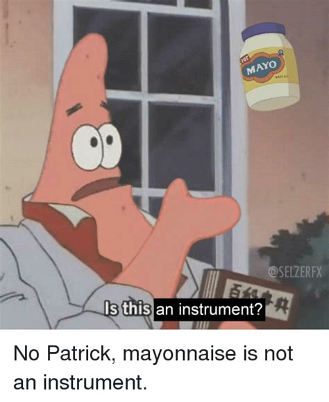 25 Best Memes About No Patrick Mayonnaise Is Not An Instrument No