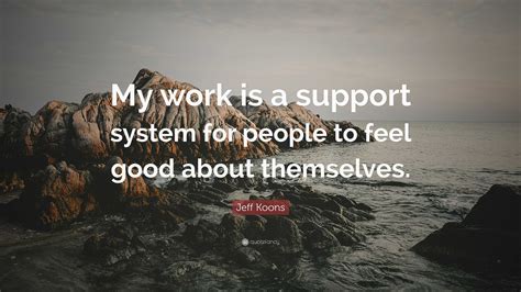 Jeff Koons Quote My Work Is A Support System For People To Feel Good