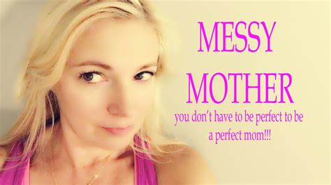 messy mother you don t have to be perfect to be a perfect mom youtube