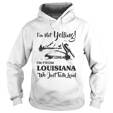 Im Not Yelling Im From Louisiana We Just Talk Loud Shirt Hoodie