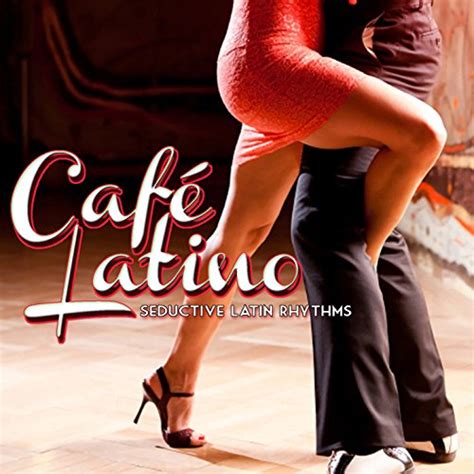CafŽ Latino Seductive Latin Rhythms By Various Artists On Amazon Music