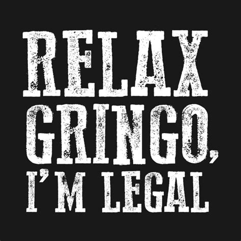 Gringo I Am Legal Funny Sayings Cool Party Man Woman Design Cool T