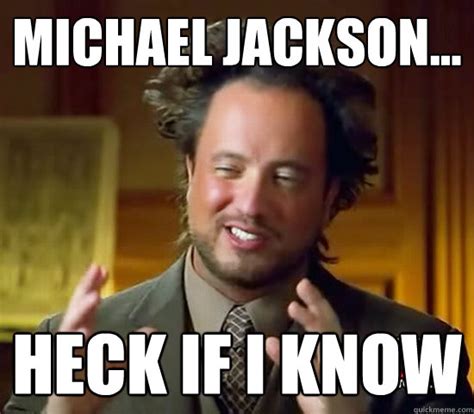 Michael Jackson Heck If I Know Ancient Aliens Quickmeme
