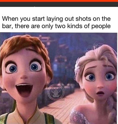Frozen Meme When Someone Starts Laying Out Shots There Are Two Kinds Of