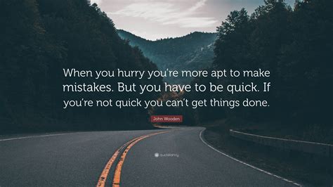 john wooden quote “when you hurry you re more apt to make mistakes but you have to be quick
