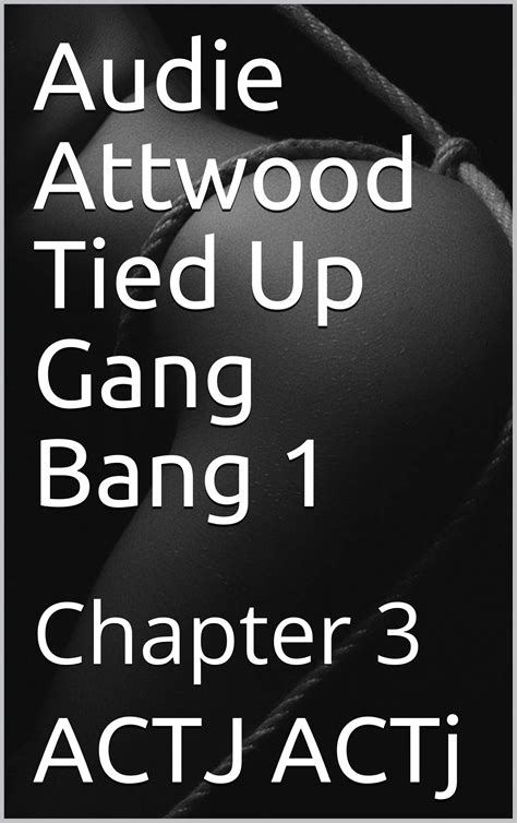 Audie Attwood Tied Up Gang Bang 1 Chapter 3 By Actj Actj Goodreads