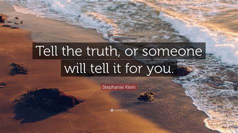 Stephanie Klein Quote “tell The Truth Or Someone Will Tell It For You”