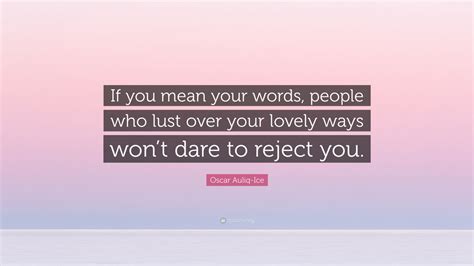 Oscar Auliq Ice Quote If You Mean Your Words People Who Lust Over Your Lovely Ways Wont Dare