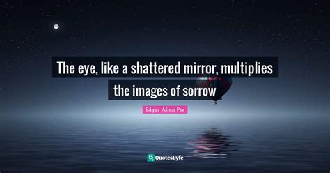 The Eye Like A Shattered Mirror Multiplies The Images Of Sorrow