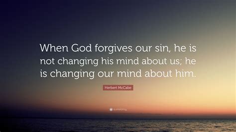Herbert Mccabe Quote When God Forgives Our Sin He Is Not Changing
