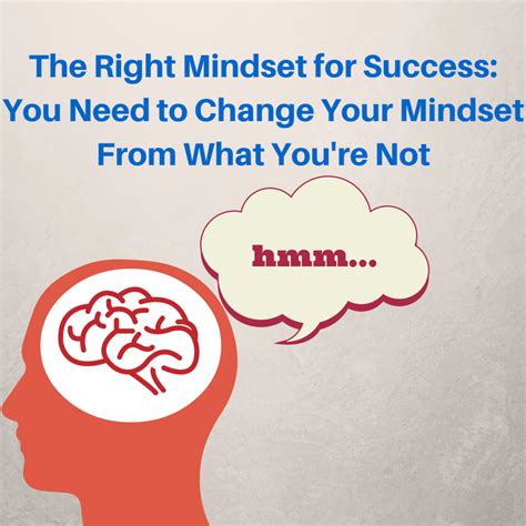 The Right Mindset For Success You Need To Change Your Mindset From What You Re Not