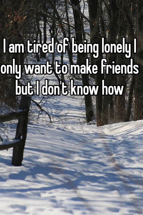 I Am Tired Of Being Lonely I Only Want To Make Friends But I Dont Know How