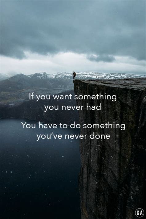 If You Want Something You Never Had You Have To Do Something You Ve