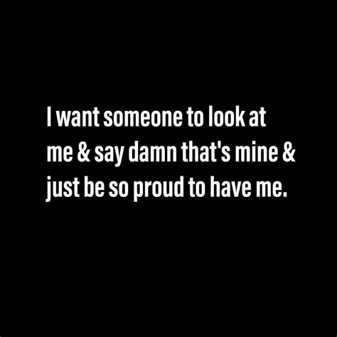 I Want Someone To Look At Me Say Damn That S Mine Just Be So Proud