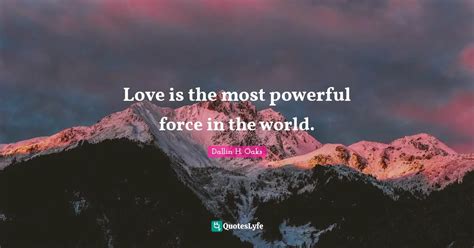 Love Is The Most Powerful Force In The World Quote By Dallin H