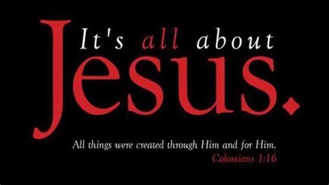 Thank you for being mine. It's all about Jesus. "All things were created through Him ...