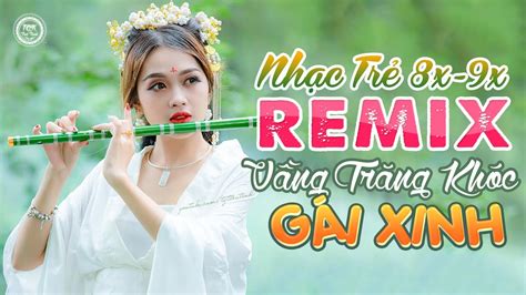 Lk Nhạc Trẻ 8x 9x Remix Gái Xinh Mê Ly Nhạc Hoa Lời Việt Remix Vầng