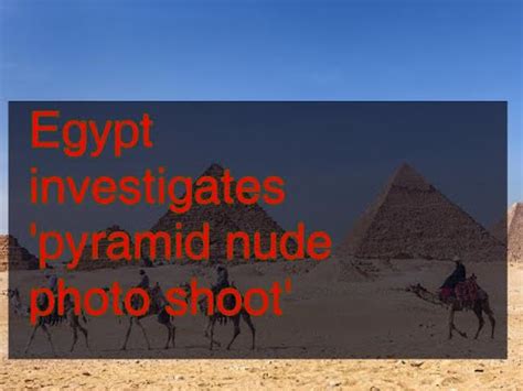 12102018 Egypt Investigates Pyramid Nude Photo Shoot YouTube