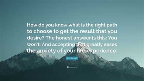 Jon Stewart Quote “how Do You Know What Is The Right Path To Choose To