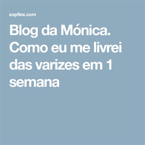 Blog Da Mónica Como Eu Me Livrei Das Varizes Em 1 Semana Blog