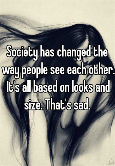 Society Has Changed The Way People See Each Other Its All Based On