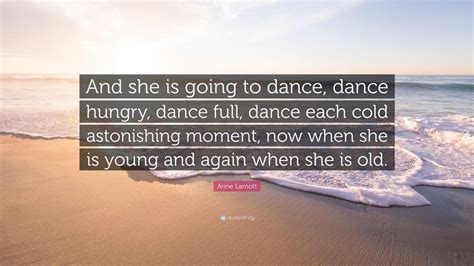 Anne Lamott Quote And She Is Going To Dance Dance Hungry Dance Full