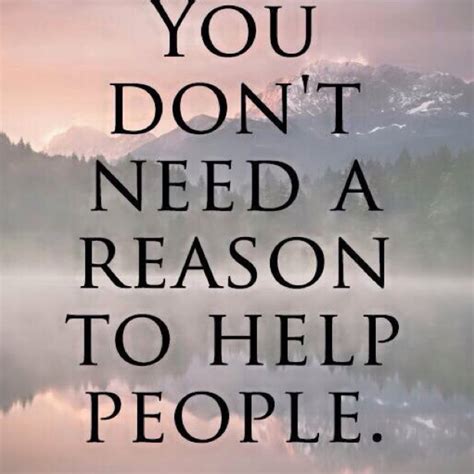 I help people regardless of any intention of getting something in return. Quotes about Helping Those In Need (19 quotes)