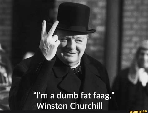 A Dumb Fat Faag Winston Churchill Ifunny