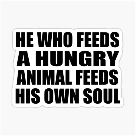 He Who Feeds A Hungry Animal Feeds His Own Soul Sticker For Sale By