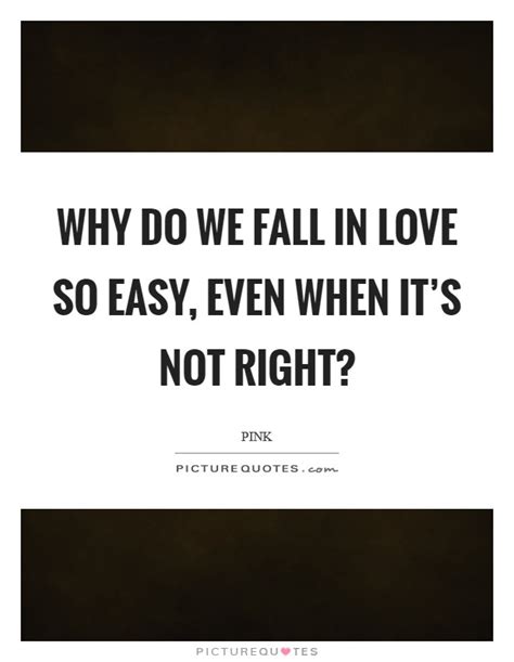 Why Do We Fall In Love So Easy Even When Its Not Right Picture Quotes