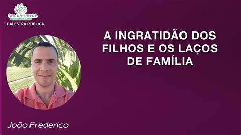 A Ingratid O Dos Filhos E Os La Os De Fam Lia Jo O Frederico Youtube