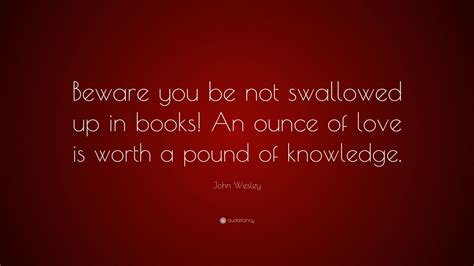 John Wesley Quote Beware You Be Not Swallowed Up In Books An Ounce