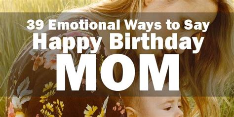 220 Emotional Happy Birthday Mom Quotes And Messages To Share With Your
