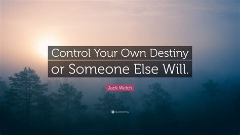 Jack Welch Quote “control Your Own Destiny Or Someone Else Will”