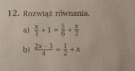 Rozwiąż Równania X+6/2=4/3 - Rozwiąż równania.a)x/3 +1 = 5/6+ x/2b) 2x-3=1/2+x --------- 4 - Brainly.pl
