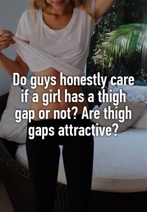 do guys honestly care if a girl has a thigh gap or not are thigh gaps attractive