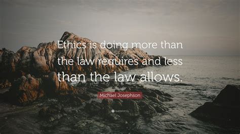 Michael Josephson Quote “ethics Is Doing More Than The Law Requires