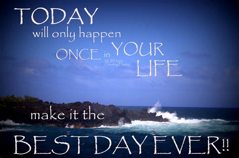 Todaywill Only Happen Once In Your Lifemake It The Best Day