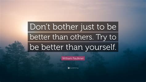 William Faulkner Quote “dont Bother Just To Be Better Than Others