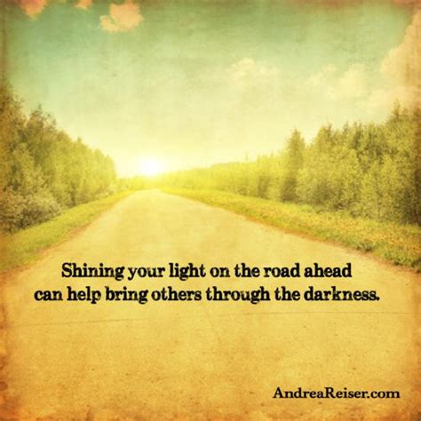 Shining Your Light On The Road Ahead Can Help Bring Others Through The