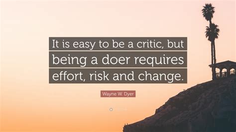Wayne W Dyer Quote It Is Easy To Be A Critic But Being A Doer