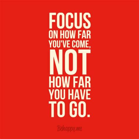 Focus On How Far Youve Come Not How Far You Have To Go Quote