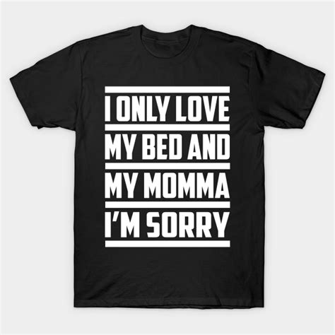 I Only Love My Bed And My Momma I Only Love My Bed And My Momma T Shirt Teepublic