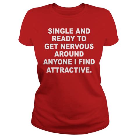 single and ready to get nervous around anyone i find attractive shirt limited edition shirts