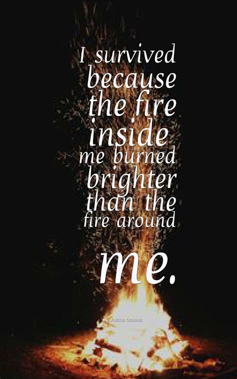 And want it to be designed then purchase the. "I survived because the fire inside me burned brighter than the fire around me." -Joshua Graham ...